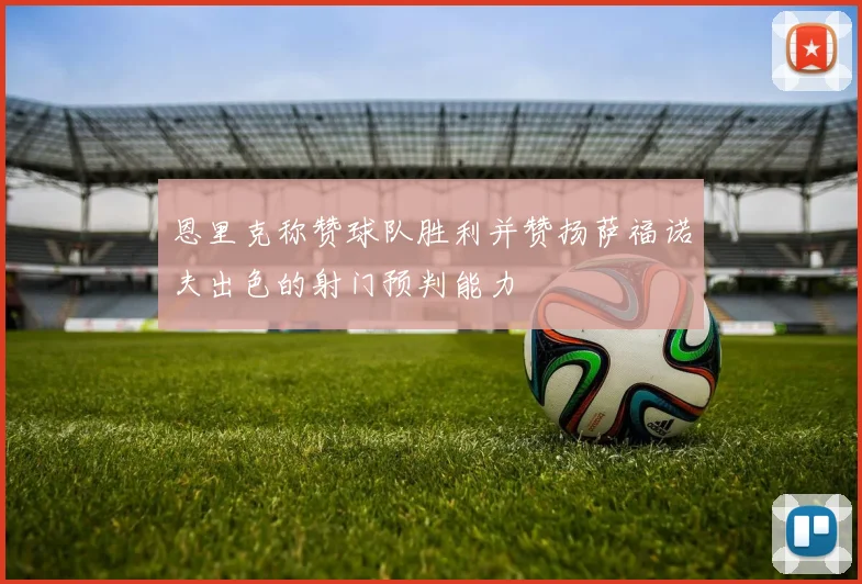 恩里克称赞球队胜利并赞扬萨福诺夫出色的射门预判能力