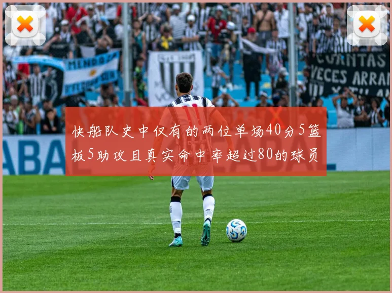 快船队史中仅有的两位单场40分5篮板5助攻且真实命中率超过80的球员揭秘