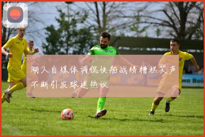 湖人自媒体调侃快船战绩糟糕笑声不断引发球迷热议