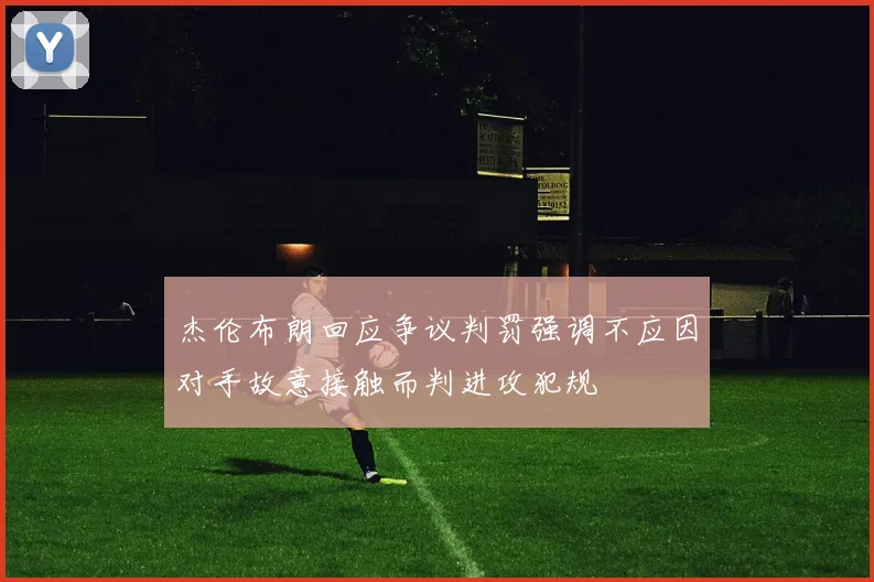 杰伦布朗回应争议判罚强调不应因对手故意接触而判进攻犯规