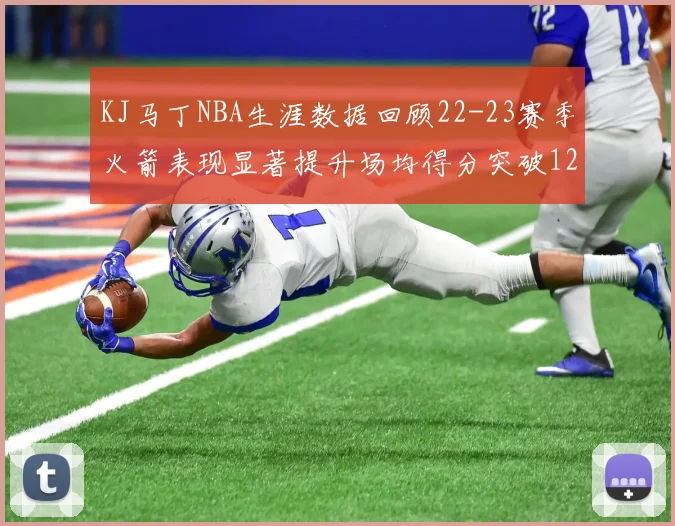 KJ马丁NBA生涯数据回顾22-23赛季火箭表现显著提升场均得分突破12分