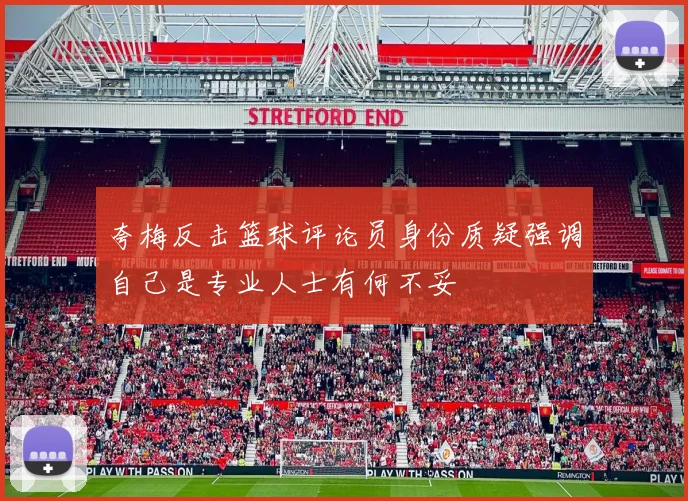 夸梅反击篮球评论员身份质疑强调自己是专业人士有何不妥