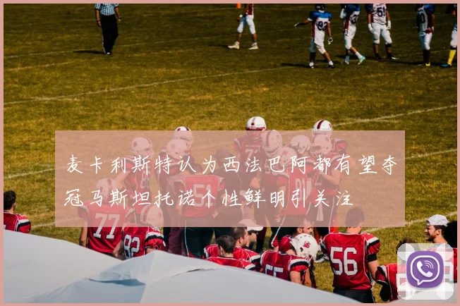 麦卡利斯特认为西法巴阿都有望夺冠马斯坦托诺个性鲜明引关注