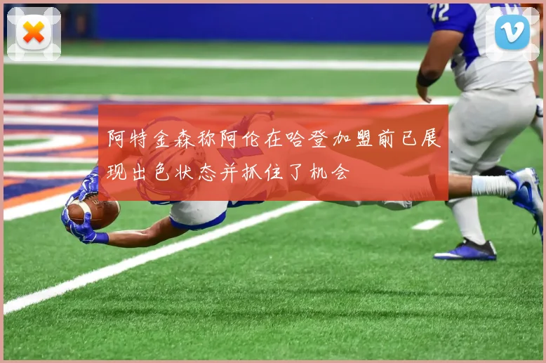 阿特金森称阿伦在哈登加盟前已展现出色状态并抓住了机会