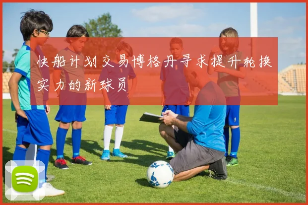 快船计划交易博格丹寻求提升轮换实力的新球员