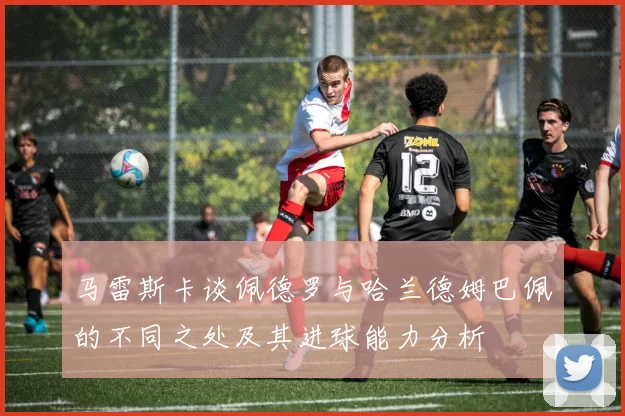 马雷斯卡谈佩德罗与哈兰德姆巴佩的不同之处及其进球能力分析