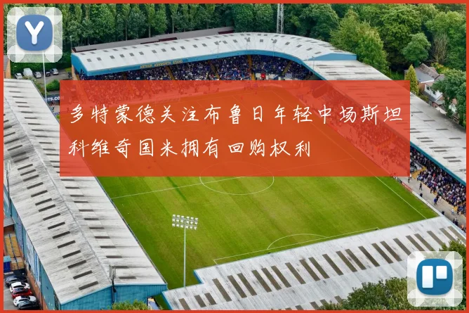 多特蒙德关注布鲁日年轻中场斯坦科维奇国米拥有回购权利