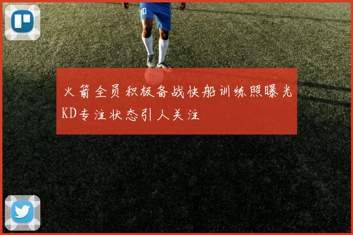 火箭全员积极备战快船训练照曝光KD专注状态引人关注