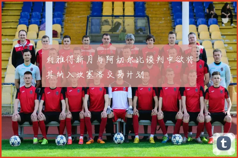 利雅得新月与阿切尔比谈判中欲将其纳入坎塞洛交易计划
