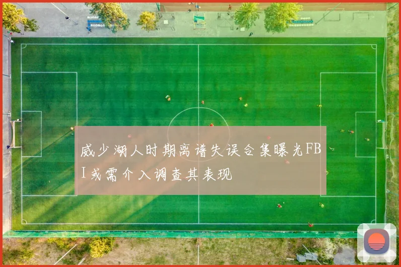 威少湖人时期离谱失误合集曝光FBI或需介入调查其表现
