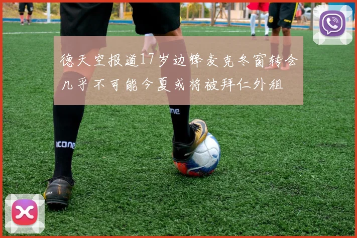 德天空报道17岁边锋麦克冬窗转会几乎不可能今夏或将被拜仁外租
