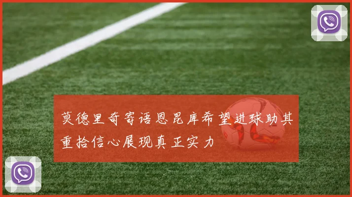 莫德里奇寄语恩昆库希望进球助其重拾信心展现真正实力
