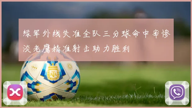 绿军外线失准全队三分球命中率惨淡老鹰精准射击助力胜利
