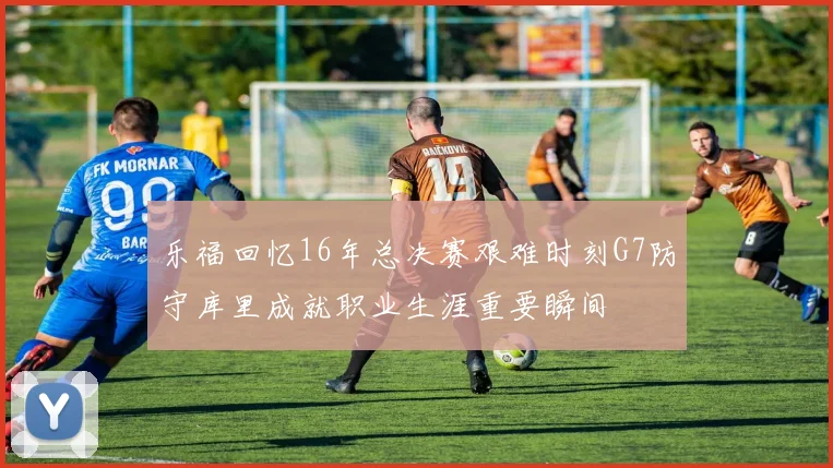 乐福回忆16年总决赛艰难时刻G7防守库里成就职业生涯重要瞬间