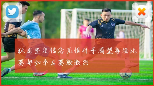 狄龙坚定信念无惧对手渴望每场比赛都如季后赛般激烈