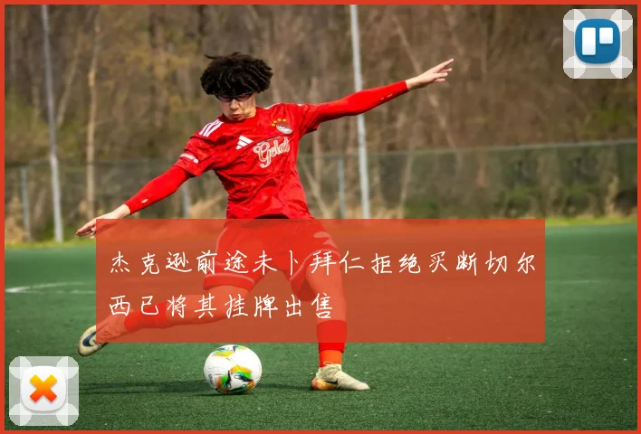 杰克逊前途未卜拜仁拒绝买断切尔西已将其挂牌出售